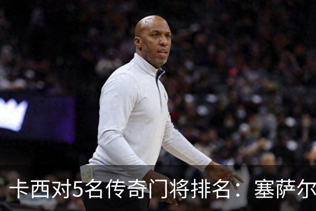 卡西对5名传奇门将排名：塞萨尔、范德萨、切赫、诺伊尔、布冯
