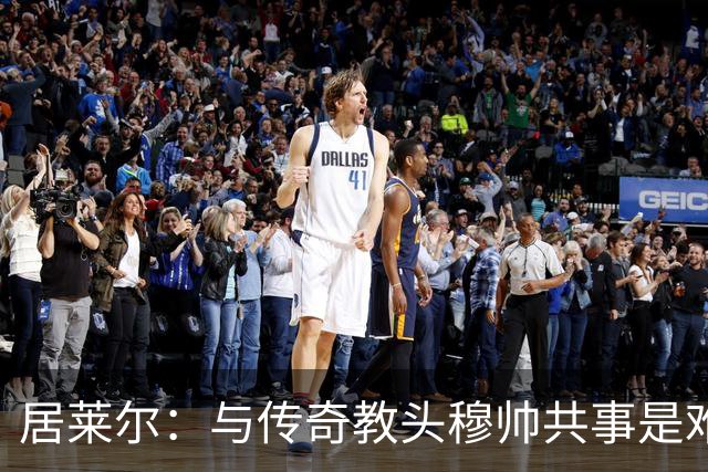 居莱尔：与传奇教头穆帅共事是难得机会，赛场之外他待人也很坦诚