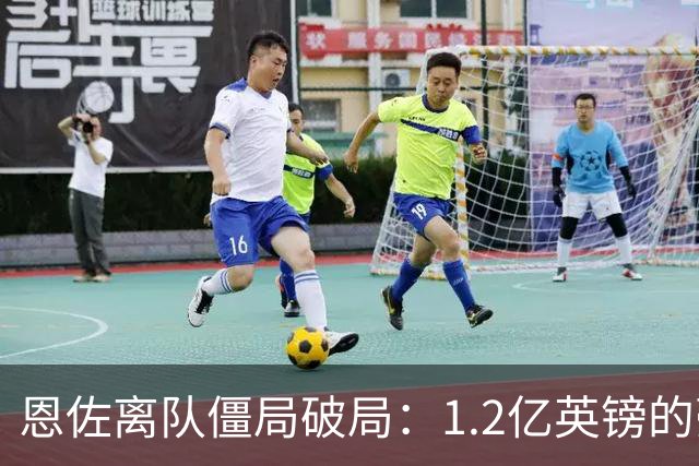 恩佐离队僵局破局：1.2亿英镑的豪赌，切尔西该不该“挥泪斩马谡”？