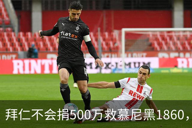 拜仁不会捐500万救慕尼黑1860，德雷森：转账的机会并不大