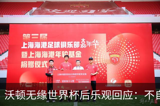 沃顿无缘世界杯后乐观回应：不自怨自艾，专注当下与未来