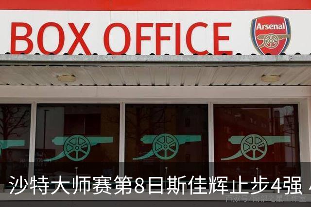沙特大师赛第8日斯佳辉止步4强 小特马叔将争冠
