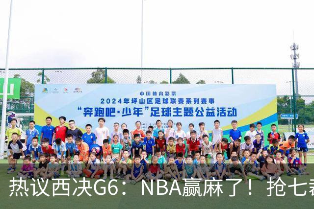 热议西决G6：NBA赢麻了！抢七裁判不会瞎吹了